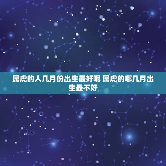 属虎的人几月份出生最好呢 属虎的哪几月出生最不好