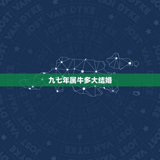 九七年属牛多大结婚,97年属牛男更佳婚配年龄 九七年属牛多大结婚,97年属牛男更佳婚配年龄