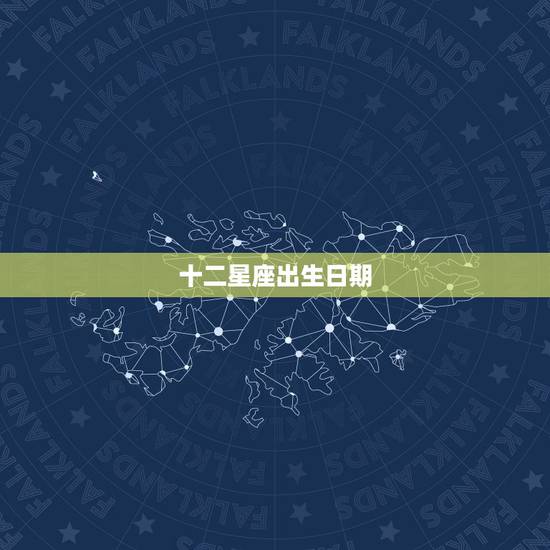 十二星座出生日期，十二星座出生日期