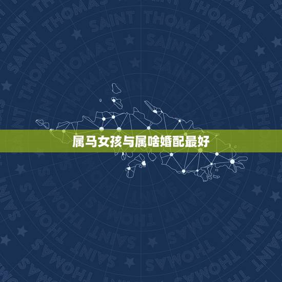 属马女孩与属啥婚配最好,90年属马女马女的和什么属相最配 属马女孩与属啥婚配最好,90年属马女马女的和什么属相最配