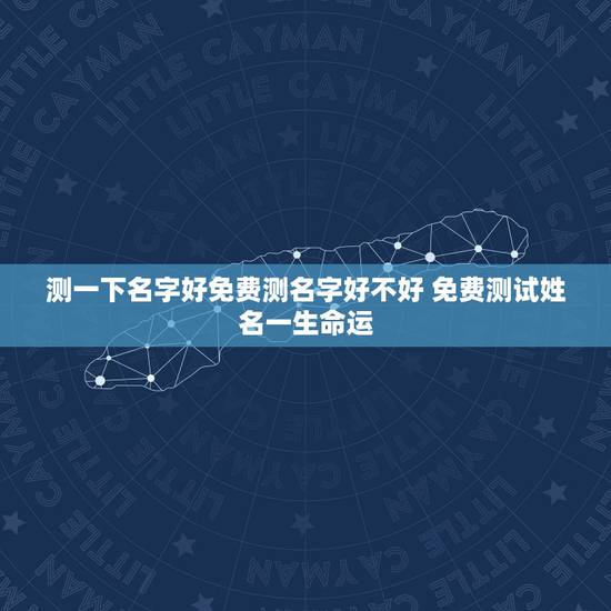 测一下名字好免费测名字好不好 免费测试姓名一生命运 测一下名字好免费测名字好不好 免费测试姓名一生命运