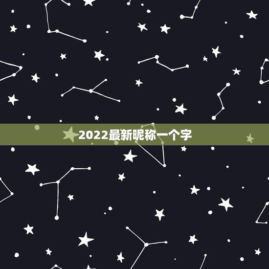 2022最新昵称一个字，2023最新昵称大全大开头