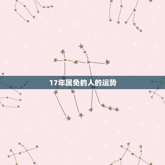 17年属免的人的运势，属兔的人2017年运程大全及破解
