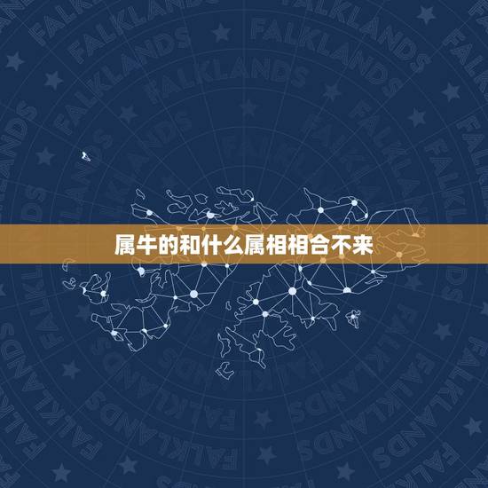 属牛的和什么属相相合不来,属牛和什么属相相冲 属牛的和什么属相相合不来,属牛和什么属相相冲