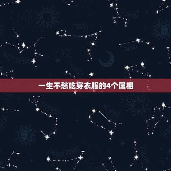 一生不愁吃穿衣服的4个属相,哪个生肖不愁吃穿送福音,赤日题空照. 一生不愁吃穿衣服的4个属相,哪个生肖不愁吃穿送福音,赤日题空照.