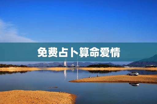 免费占卜算命爱情,生辰八字算卦占卜 免费占卜算命爱情,生辰八字算卦占卜