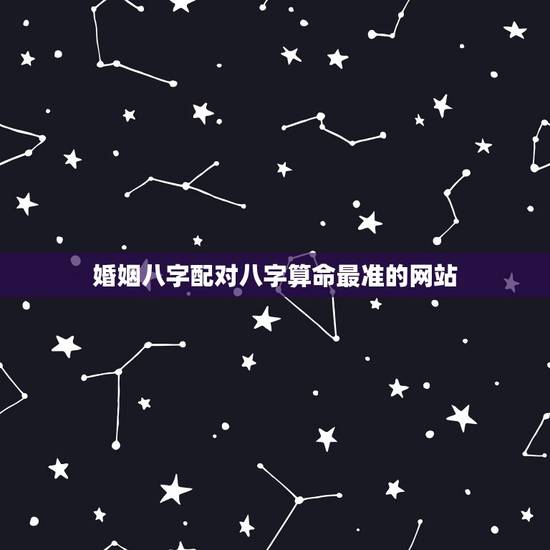 婚姻八字配对八字算命最准的网站 八字看命中注定的配偶 婚姻八字配对八字算命最准的网站 八字看命中注定的配偶