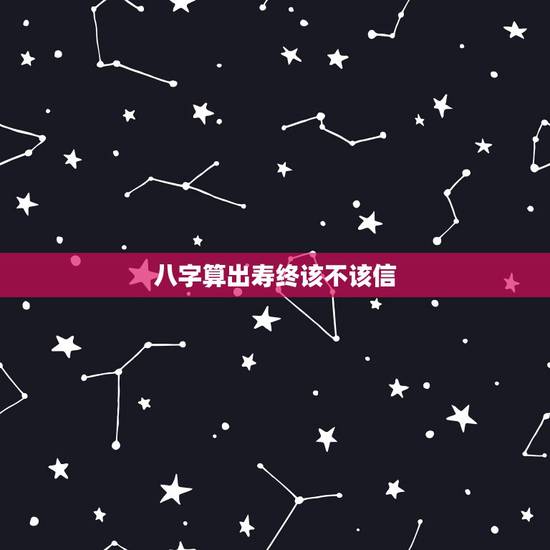 八字算出寿终该不该信,生辰八字该不该信 八字算出寿终该不该信,生辰八字该不该信