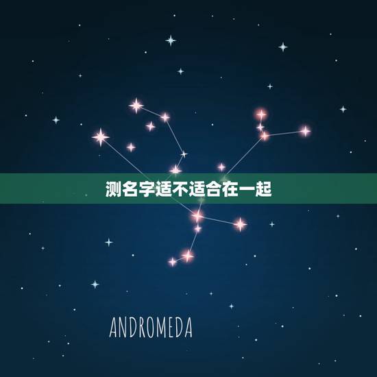 测名字适不适合在一起 测试这个名字好不好 测名字适不适合在一起 测试这个名字好不好