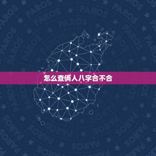 怎么查俩人八字合不合,免费测两人八字合不合 怎么查俩人八字合不合,免费测两人八字合不合
