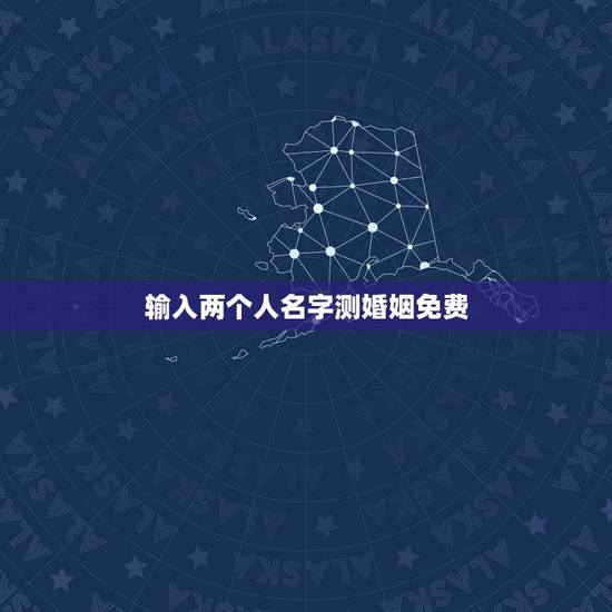 输入两个人名字测婚姻免费,免费姓名配对婚姻测试 输入两个人名字测婚姻免费,免费姓名配对婚姻测试