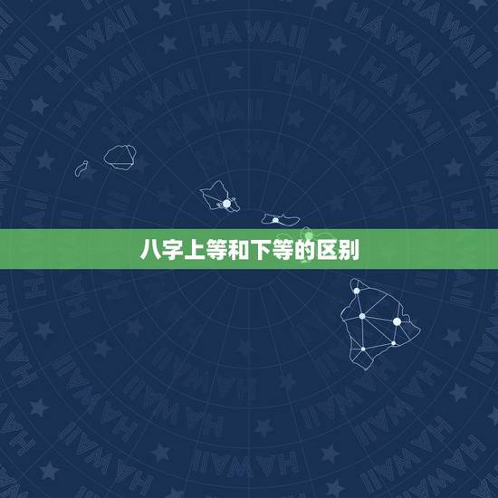 八字上等和下等的区别,上等四柱和下等四柱分别有什么特点 八字上等和下等的区别,上等四柱和下等四柱分别有什么特点