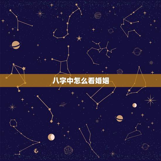八字中怎么看婚姻,八字如何看婚姻 八字中怎么看婚姻,八字如何看婚姻