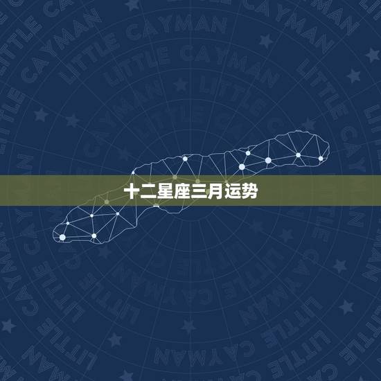 十二星座三月运势,一九九三年三月十七日生星座运势如何 十二星座三月运势,一九九三年三月十七日生星座运势如何
