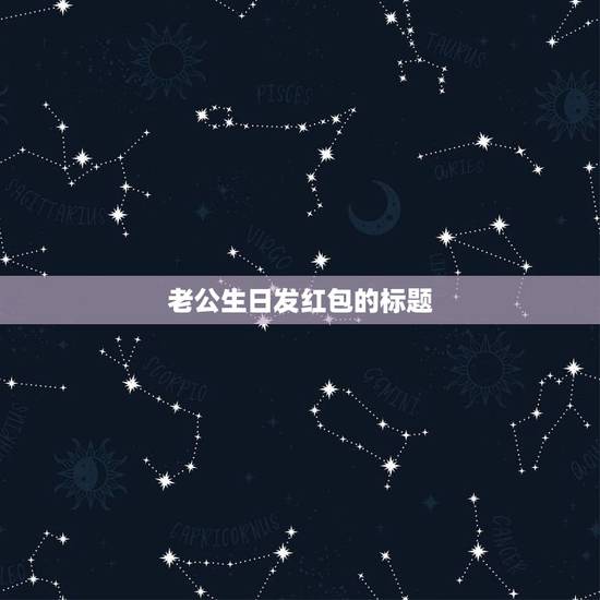 老公生日发红包的标题,老公给的生日红包怎么写说说 老公生日发红包的标题,老公给的生日红包怎么写说说