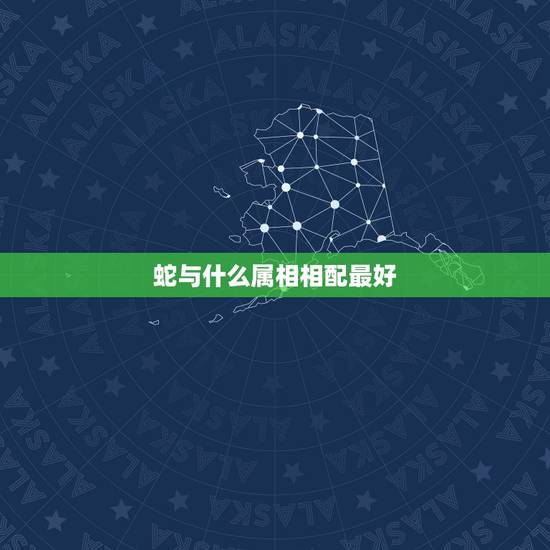 蛇与什么属相相配最好，属蛇和什么属相最配 属蛇的最佳配偶