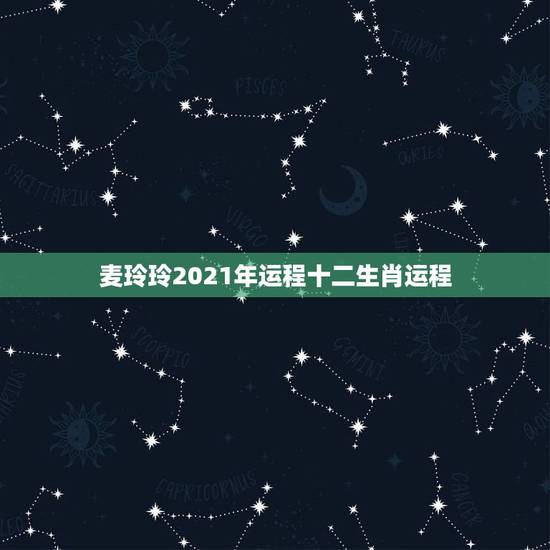 麦玲玲2021年运程十二生肖运程，2021麦玲玲牛年运程