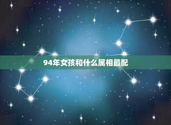 94年女孩和什么属相最配，94年属狗女姻缘