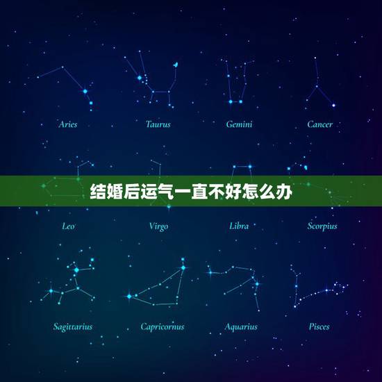结婚后运气一直不好怎么办,结婚后运气一直不好怎么回事 结婚后运气一直不好怎么办,结婚后运气一直不好怎么回事