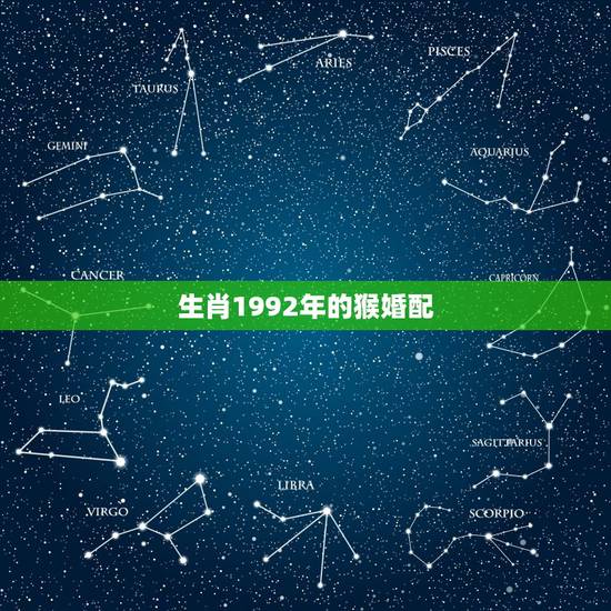 生肖1992年的猴婚配,92年属猴与76属龙相配吗 生肖1992年的猴婚配,92年属猴与76属龙相配吗