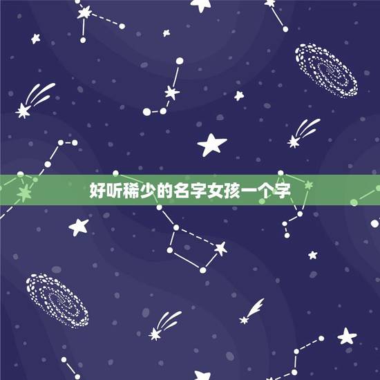 好听稀少的名字女孩一个字,好听的女生一个字名字 好听稀少的名字女孩一个字,好听的女生一个字名字