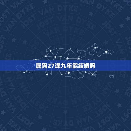 属狗27逢九年能结婚吗，逢九年忌讳什么？