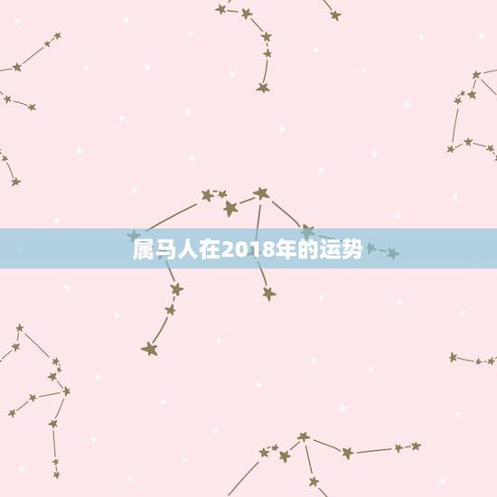 属马人在2018年的运势,属马人2018年运势运程 马年生人每月运势如 属马人在2018年的运势,属马人2018年运势运程 马年生人每月运势如