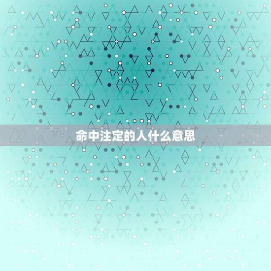 命中注定的人什么意思，命中注定是什么意思