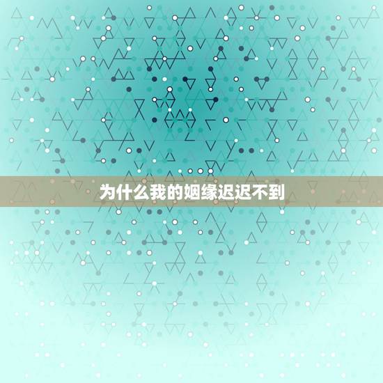 为什么我的姻缘迟迟不到,求大师指点,我的姻缘为何迟迟不来? 为什么我的姻缘迟迟不到,求大师指点,我的姻缘为何迟迟不来?