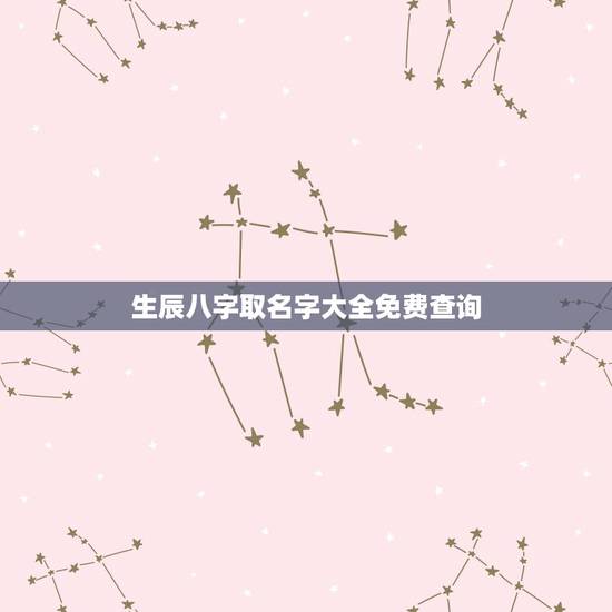 生辰八字取名字大全免费查询,知道生辰八字如何取名字 或有免费取名字的网 生辰八字取名字大全免费查询,知道生辰八字如何取名字 或有免费取名字的网