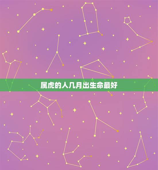 属虎的人几月出生命最好 属虎生在几月最命好 属虎的人几月出生命最好 属虎生在几月最命好