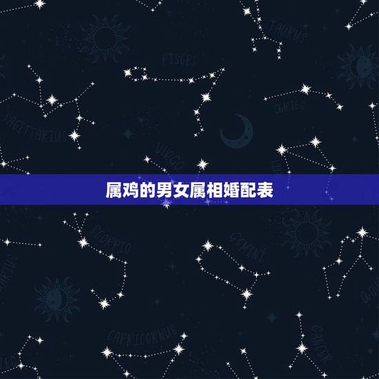 属鸡的男女属相婚配表，属鸡人婚姻配对
