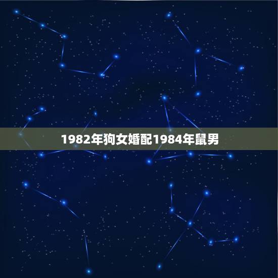 1982年狗女婚配1984年鼠男，70年男狗84年女鼠婚配