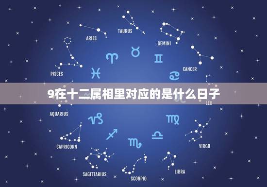 9在十二属相里对应的是什么日子,什么时候有的十二属相?来历是什么? 9在十二属相里对应的是什么日子,什么时候有的十二属相?来历是什么?