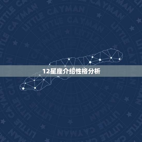 12星座介绍性格分析,十二星座的性格特点 12星座介绍性格分析,十二星座的性格特点