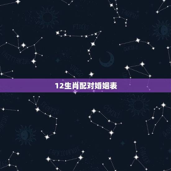 12生肖配对婚姻表，请问十二生肖婚姻配对最好呢？