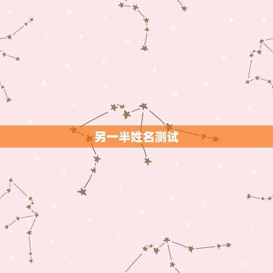 另一半姓名测试,测试你的另一半姓名杨小平 另一半姓名测试,测试你的另一半姓名杨小平