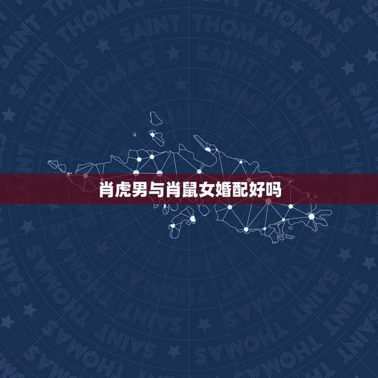 肖虎男与肖鼠女婚配好吗，生肖虎和鼠相配好吗