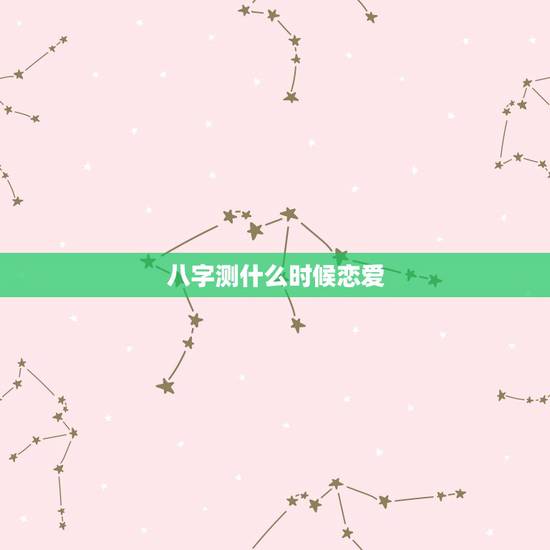 八字测什么时候恋爱,八字看我什么时候恋爱? 八字测什么时候恋爱,八字看我什么时候恋爱?