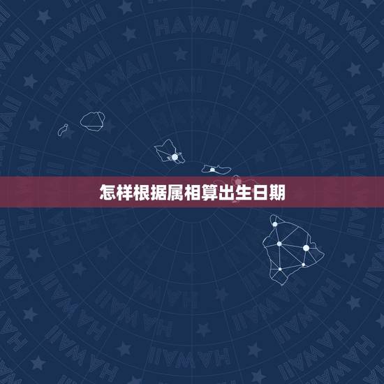 怎样根据属相算出生日期，如何根据出生日期查五行