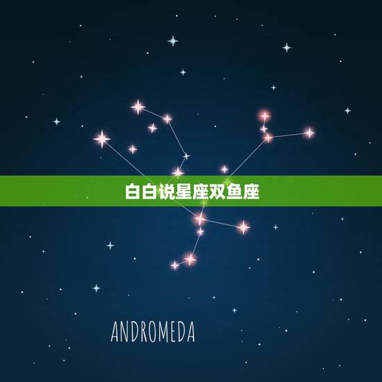 白白说星座双鱼座,双鱼座是个怎样的星座 白白说星座双鱼座,双鱼座是个怎样的星座