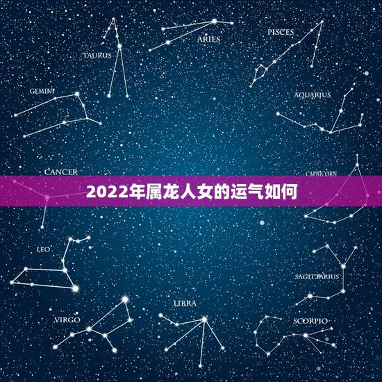 2022年属龙人女的运气如何，1976年属龙人一生运气