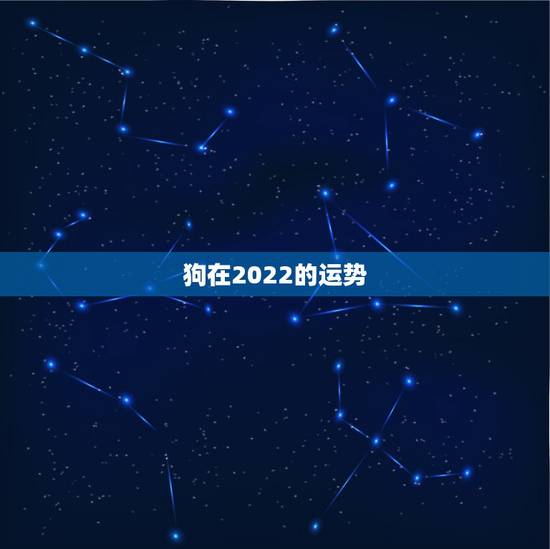 狗在2022的运势,属狗人2022年全年运势如何? 狗在2022的运势,属狗人2022年全年运势如何?