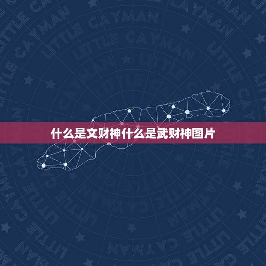 什么是文财神什么是武财神图片，文财神和武财神的区别是什么呢？