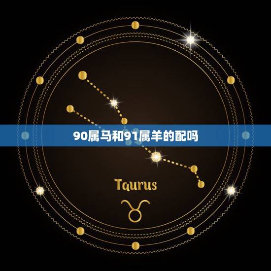 90属马和91属羊的配吗,91年女羊和90年属马婚配 90属马和91属羊的配吗,91年女羊和90年属马婚配