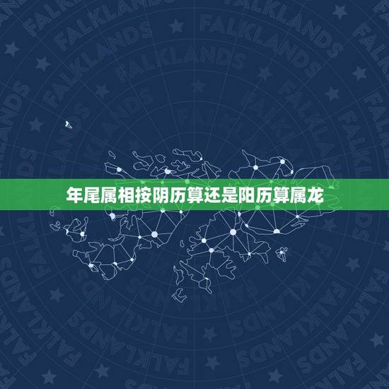年尾属相按阴历算还是阳历算属龙，本命年是按阴历还是阳历算的呀？ 身份证