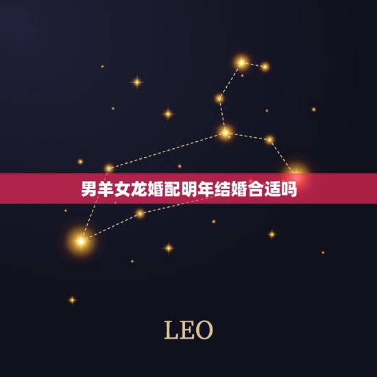 男羊女龙婚配明年结婚合适吗,男羊女龙2023年正月结婚那天最好 男羊女龙婚配明年结婚合适吗,男羊女龙2023年正月结婚那天最好