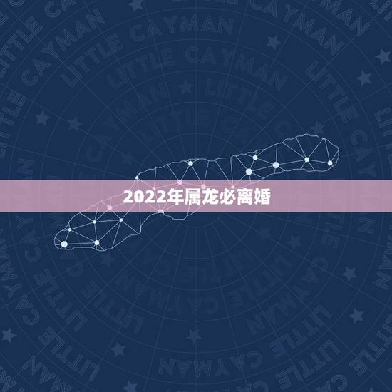 2022年属龙必离婚，八八年属龙的人今年会离婚吗