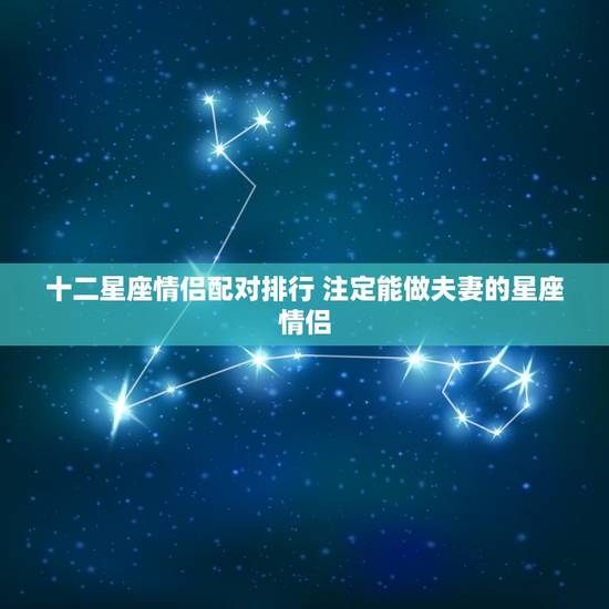十二星座情侣配对排行 注定能做夫妻的星座情侣 十二星座情侣配对排行 注定能做夫妻的星座情侣