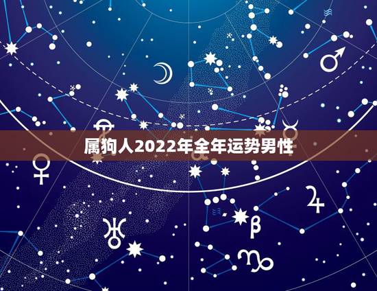 属狗人2022年全年运势男性,82属狗女40岁大劫 属狗人2022年全年运势男性,82属狗女40岁大劫